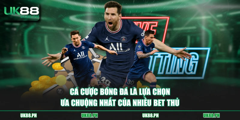 Cá cược bóng đá là lựa chọn ưa chuộng nhất của nhiều bet thủ