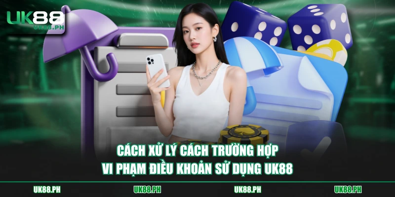 Cách xử lý cách trường hợp vi phạm điều khoản sử dụng UK88