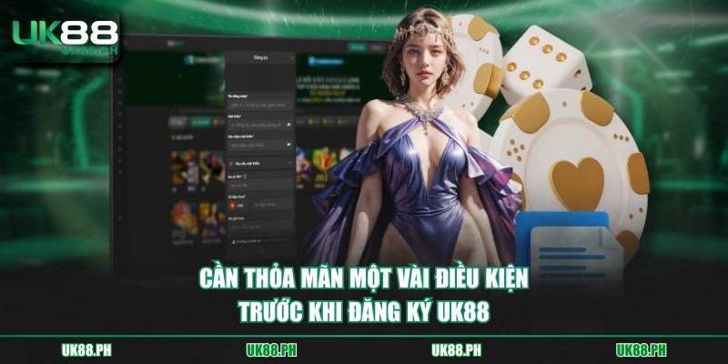 Cần thỏa mãn một vài điều kiện trước khi đăng ký UK88