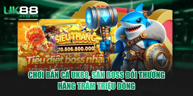 Chơi Bắn Cá UK88, Săn Boss Đổi Thưởng Hàng Trăm Triệu Đồng