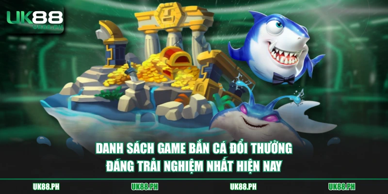 Danh sách game bắn cá đổi thưởng đánh trải nghiệm nhất hiện nay