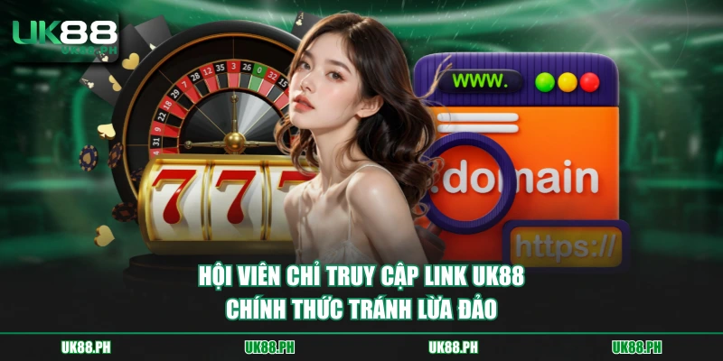Hội viên chỉ truy cập link UK88 chính thức tránh lừa đảo