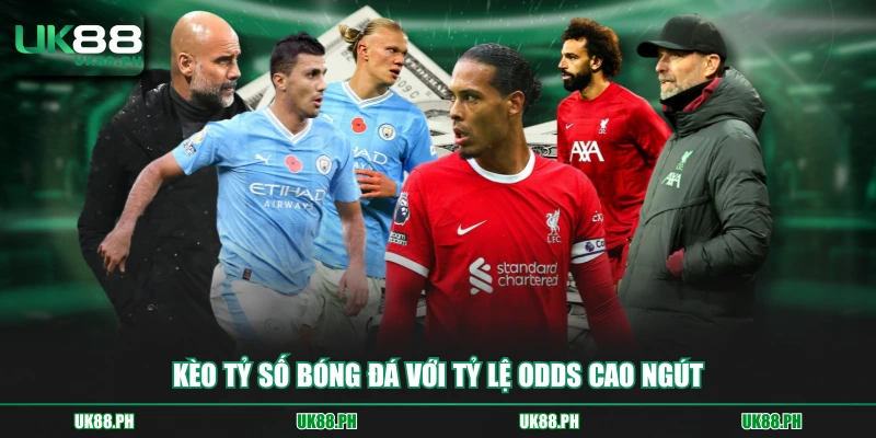 Kèo tỷ số bóng đá với tỷ lệ Odds cao ngút
