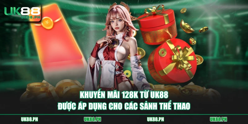 Khuyến mãi 128K từ UK88 được áp dụng cho các sảnh thể thao