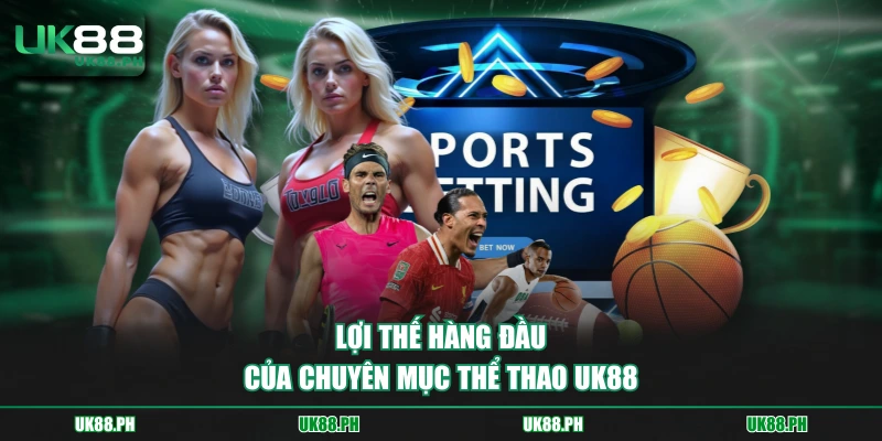 Lợi thế hàng đầu của chuyên mục thể thao UK88