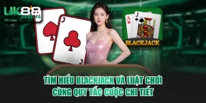 Tìm Hiểu Blackjack Và Luật Chơi Cùng Quy Tắc Cược Chi Tiết