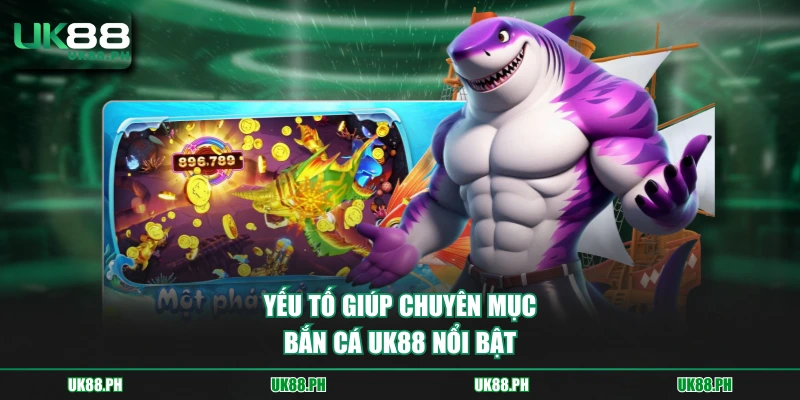 Yếu tố giúp chuyên mục bắn cá UK88 nổi bật